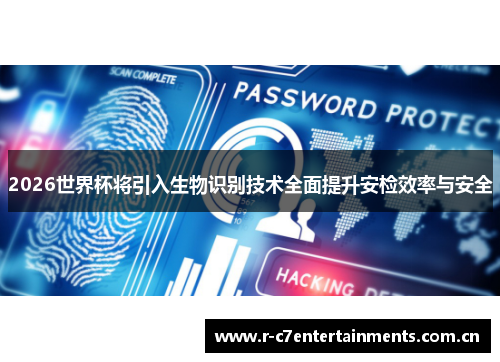 2026世界杯将引入生物识别技术全面提升安检效率与安全