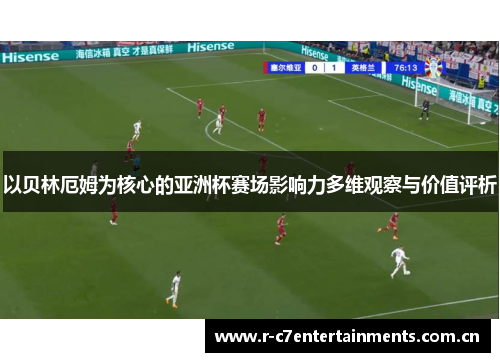 以贝林厄姆为核心的亚洲杯赛场影响力多维观察与价值评析